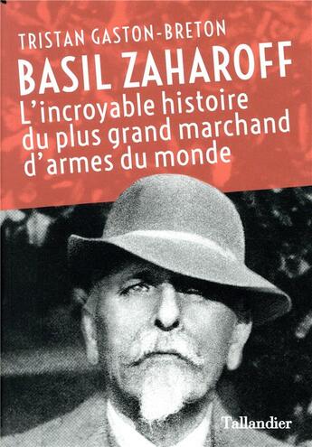 Couverture du livre « Basil Zaharoff ; l'incoyable histoire du plus grand marchand d'armes du monde » de Tristan Gaston-Breton aux éditions Tallandier