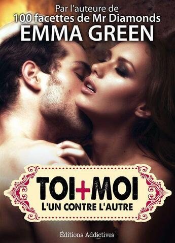 Couverture du livre « Toi + moi : l'un contre l'autre t.3 » de Emma Green aux éditions Editions Addictives