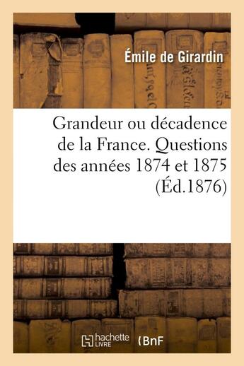 Couverture du livre « Grandeur ou décadence de la France. Questions des années 1874 et 1875 » de Emile Girardin aux éditions Hachette Bnf