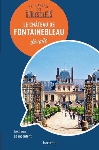 Couverture du livre « Les carnets du guide bleu ; Fontainebleau dévoilé » de Collectif Hachette aux éditions Hachette Tourisme