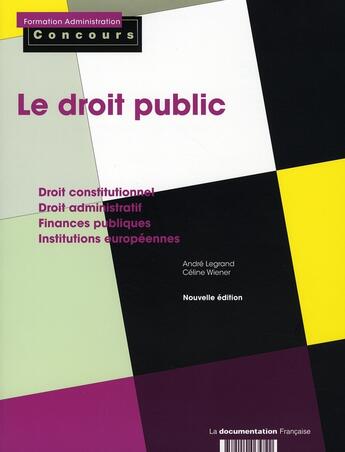 Couverture du livre « Le droit public ; droit constitutionnel, droit administratif, finances publiques, institutions européennes » de Andre Legrand et Celine Wiener aux éditions Documentation Francaise