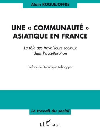 Couverture du livre « Communauté asiatique en France ; le rôle des travailleurs sociaux dans l'acculturation » de Alain Roquejoffre aux éditions L'harmattan
