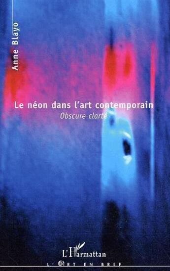 Couverture du livre « Le neon dans l'art contemporain ; obscure clarte » de Anne Blayo aux éditions L'harmattan