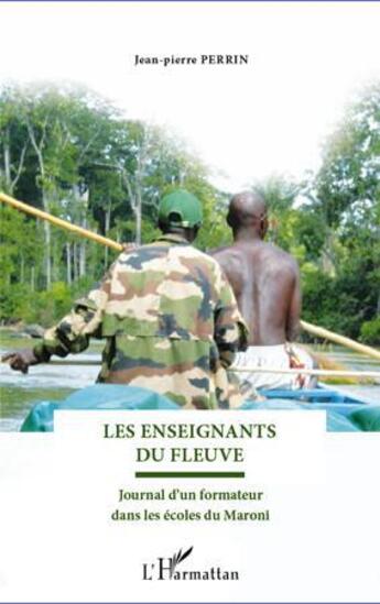 Couverture du livre « Les enseignants du fleuve ; journal d'un formateur dans les écoles du Maroni » de Jean-Pierre Perrin aux éditions L'harmattan