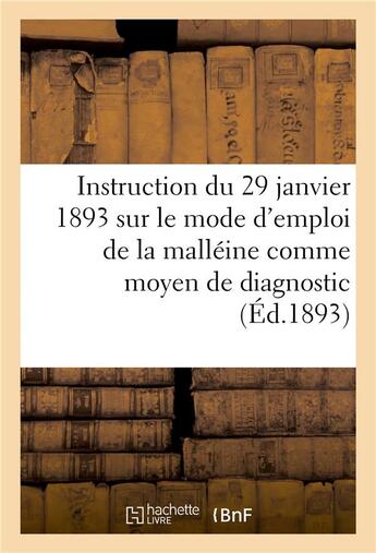 Couverture du livre « Instruction du 29 janvier 1893 sur le mode d'emploi de la malleine comme moyen de diagnostic - de la » de  aux éditions Hachette Bnf