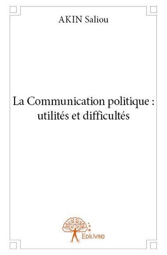 Couverture du livre « La communication politique : utilités et difficultés » de Saliou Akin aux éditions Edilivre