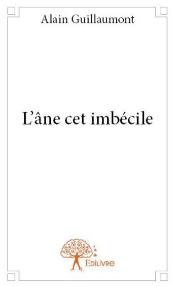 Couverture du livre « L'âne cet imbécile » de Alain Guillaumont aux éditions Edilivre