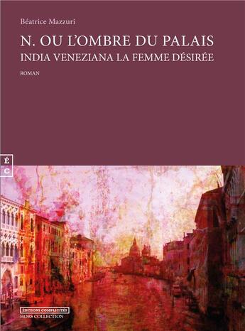 Couverture du livre « N. ou l'ombre du palais ; India veneziana la femme désirée » de Beatrice Mazzuri aux éditions Complicites