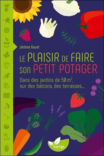 Couverture du livre « Le plaisir de faire son petit potager : dans des jardins de 50 m2, sur des balcons, des terrasses » de Jerome Goust aux éditions De Terran