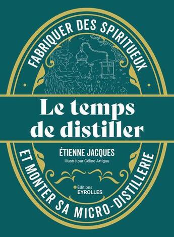 Couverture du livre « Le temps de distiller : Fabriquer des spiritueux et monter sa micro-distillerie » de Etienne Jacques et Celine Artigau aux éditions Eyrolles