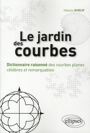 Couverture du livre « Le jardin des courbes ; dictionnaire raisonné des courbes planes célèbres et remarquables » de Hamza Khelif aux éditions Ellipses