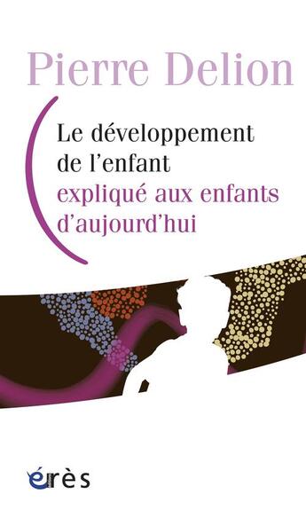 Couverture du livre « Le développement de l'enfant expliqué aux enfants d'aujourd'hui » de Pierre Delion aux éditions Eres