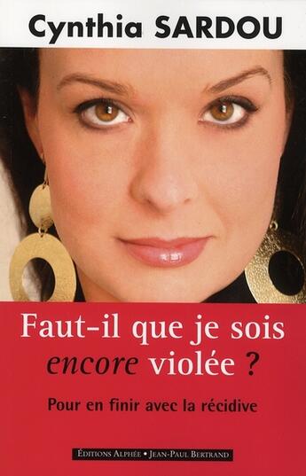 Couverture du livre « Faut-il que je sois encore violée ? pour en finir avec la récidive » de Cynthia Sardou aux éditions Alphee.jean-paul Bertrand