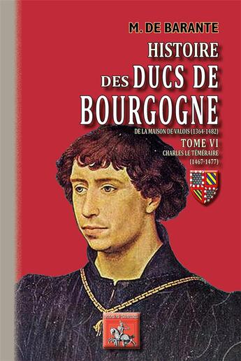 Couverture du livre « Histoire des ducs de Bourgogne de la maison de Valois (1364-1482) Tome 6 ; Charles le Téméraire (1467-1477) » de Prosper De Barante aux éditions Editions Des Regionalismes