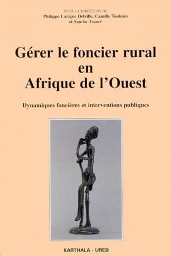 Couverture du livre « Gérer le foncier rural en Afrique de l'Ouest ; dynamiques foncières et interventions publiques » de Philippe Lavigne-Delville et Camille Toulmin et Samba Traore aux éditions Karthala