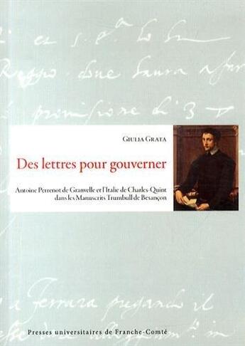 Couverture du livre « Des lettres pour gouverner ; Antoine Perrenot de Granvelle et l'Italie de Charles Quint dans les manuscrits Trumbull de Besançon » de Giulia Grata aux éditions Pu De Franche Comte