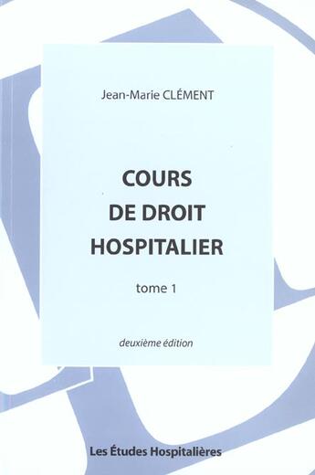 Couverture du livre « Cours de droit hospitalier tome 1 2e ed » de Jean-Marie Clement aux éditions Les Etudes Hospitalieres