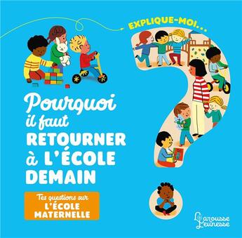 Couverture du livre « Explique-moi ; pourquoi il faut retourner à l'école demain : tes questions sur l'école maternelle » de Agnes Besson et Marie-Elise Masson aux éditions Larousse