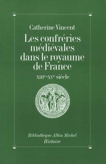 Couverture du livre « Les Confréries médiévales dans le royaume de France : XIIIe-XVe siècle » de Catherine Vincent aux éditions Albin Michel