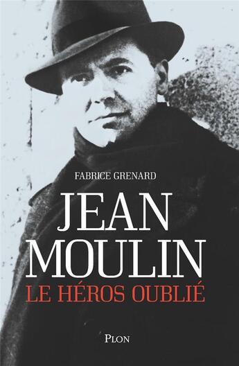 Couverture du livre « Jean Moulin, le héros oublié » de Fabrice Grenard aux éditions Plon
