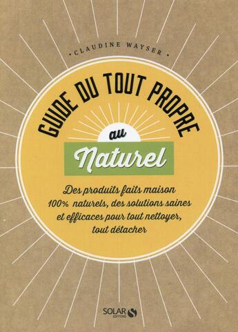 Couverture du livre « Guide du tout propre au naturel » de Claudine Wayser aux éditions Solar