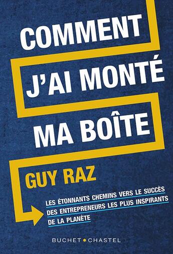 Couverture du livre « Comment j'ai monté ma boîte : les étonnants chemins vers le succès des entrepreneurs les plus inspirants de la planète » de Guy Raz aux éditions Buchet Chastel