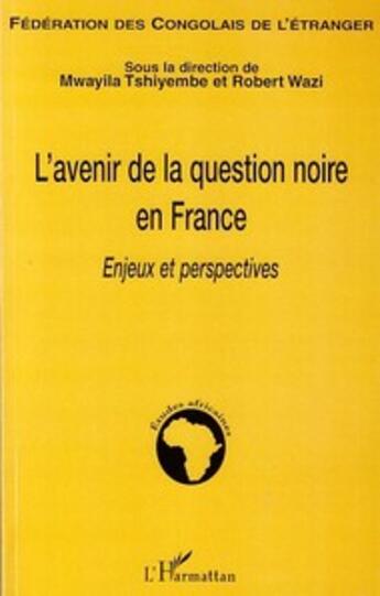 Couverture du livre « L'avenir de la question noire en France ; enjeux et perspectives » de Mwayila Tshiyembe et Robert Wazi aux éditions L'harmattan