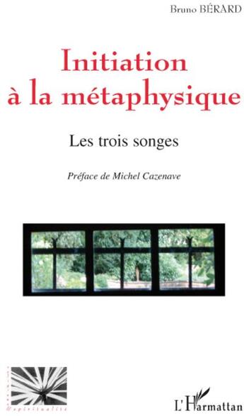 Couverture du livre « Initiation à la métaphysique ; les trois songes » de Bruno Bérard aux éditions L'harmattan