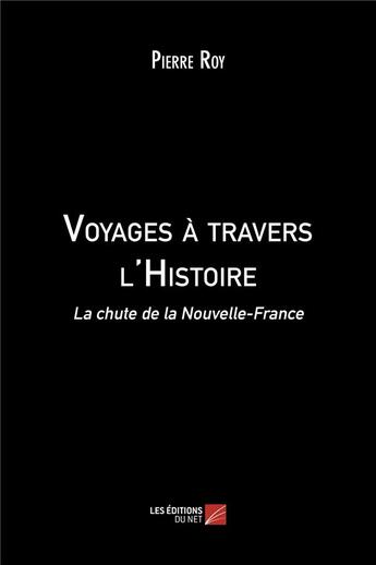 Couverture du livre « Voyages à travers l'histoire ; la chute de la Nouvelle-France » de Pierre Roy aux éditions Editions Du Net