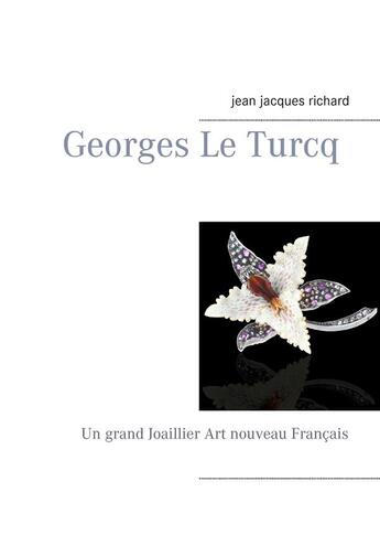 Couverture du livre « Georges Le Turcq : un grand joaillier art nouveau français » de Jean-Jacques Richard aux éditions Books On Demand