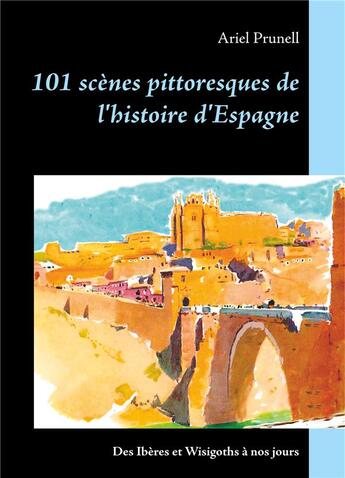 Couverture du livre « 101 scènes pittoresques de l'histoire d'Espagne ; des Ibères et Wisigoths à nos jours » de Ariel Prunell aux éditions Books On Demand