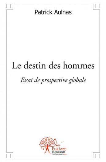 Couverture du livre « Le destin des hommes - essai de prospective globale » de Aulnas Patrick aux éditions Edilivre