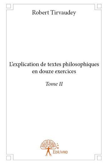 Couverture du livre « L'explication de textes philosophiques en douze exercices » de Robert Tirvaudey aux éditions Edilivre