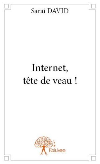 Couverture du livre « Internet, tete de veau ! » de David Sarai aux éditions Edilivre