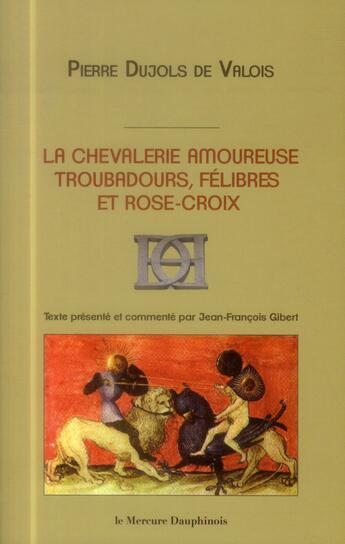 Couverture du livre « La chevalerie amoureuse ; troubadours, félibres et rose-croix » de Pierre Dujols De Valois aux éditions Mercure Dauphinois