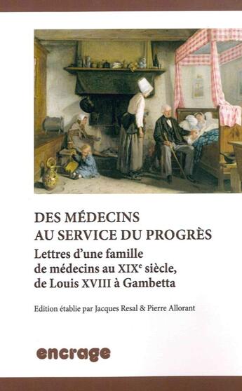 Couverture du livre « Des medecins au service du progres - lettres d'une famille de medecins au xixe siecle, de louis xvii » de Pierre Allorant aux éditions Encrage