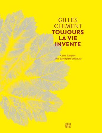 Couverture du livre « Toujours la vie invente, carte blanche à un paysagiste-jardinier » de Gilles Clement aux éditions Locus Solus