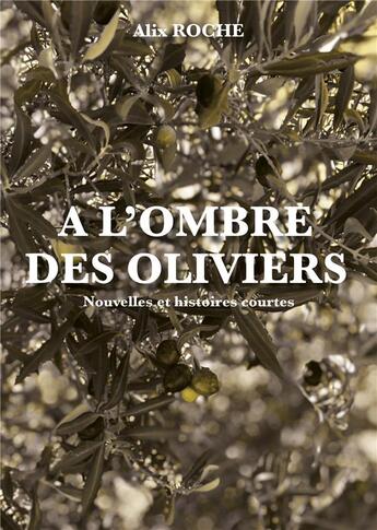 Couverture du livre « A l'ombre des oliviers : Nouvelles et histoires courtes » de Alix Roche aux éditions Publishroom Factory