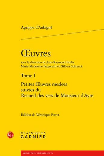 Couverture du livre « Oeuvres complètes Tome 1 : Petites oeuvres meslees ; Recueil des vers de Monsieur d'Ayre » de Theodore Agrippa D' Aubine aux éditions Classiques Garnier