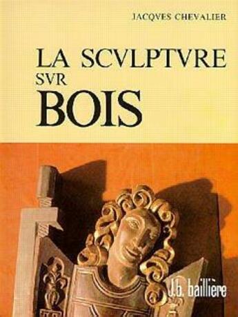 Couverture du livre « La sculpture sur bois : le métier, les exemples du passé, réalisations contemporaines » de Jacques Chevalier aux éditions Tec Et Doc