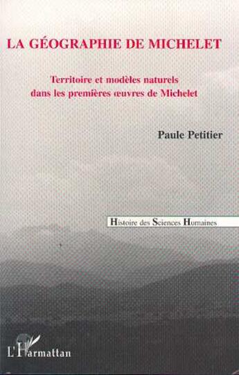 Couverture du livre « La géographie de Michelet : Territoire et modèles naturels dans les premières oeuvres de Michelet » de Paule Petitier aux éditions L'harmattan