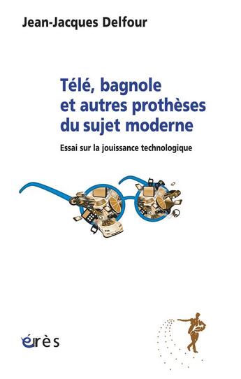 Couverture du livre « Télé, bagnole et autres prothèses du sujet moderne ; essai sur la jouissance technologique » de Jean-Jacques Delfour aux éditions Eres