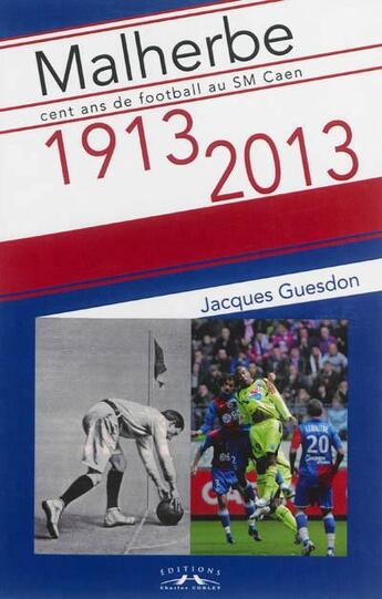 Couverture du livre « Malherbe cent ans football au SM Caen 1913-2013 » de Jacques Guesdon aux éditions Charles Corlet