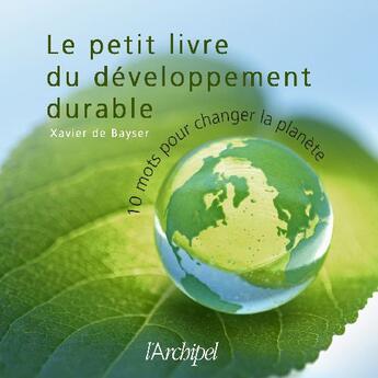 Couverture du livre « Le petit livre du développement durable ; 10 mots pour changer la planète » de Xavier De Bayser aux éditions Archipel