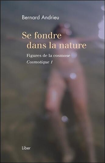 Couverture du livre « Cosmotique Tome 1 ; se fondre dans la nature : figures de la cosmose » de Bernard Andrieu aux éditions Liber