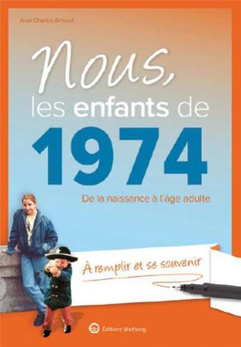 Couverture du livre « Nous, les enfants de : 1974 : de la naissance à l'âge adulte ; à remplir et se souvenir » de Jean-Charles Arnaud aux éditions Wartberg