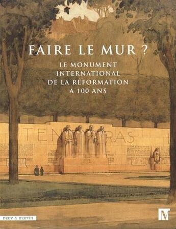 Couverture du livre « Faire le mur ? le monument international de la réformation a 100 ans » de Alexandre Fiette aux éditions Mare & Martin