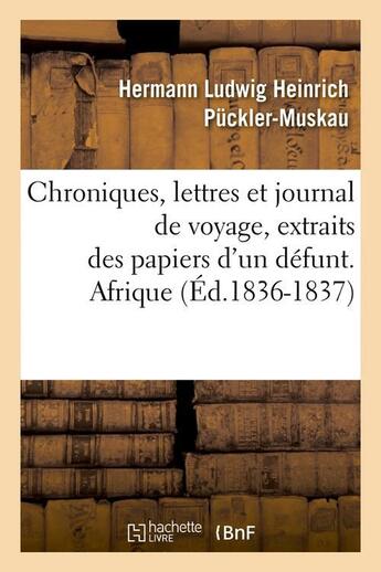 Couverture du livre « Chroniques, lettres et journal de voyage, extraits des papiers d'un défunt. Afrique (Éd.1836-1837) » de Puckler-Muskau H L H aux éditions Hachette Bnf