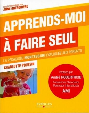 Couverture du livre « Apprends-moi à faire seul ; la pédagogie Montessori expliquée aux parents » de Charlotte Poussin aux éditions Eyrolles