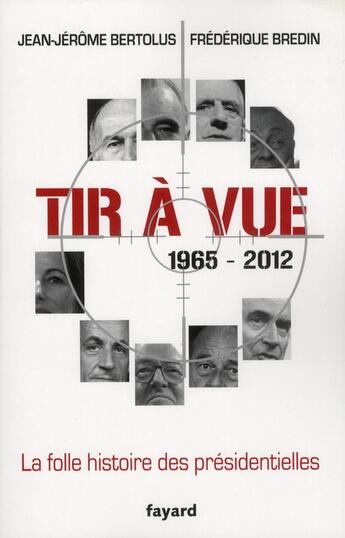 Couverture du livre « Tir à vue ; la folle histoire des présidentielles, 1965-2012 » de Frederique Bredin et Jean-Jerome Bertolus aux éditions Fayard